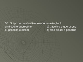 50. O tipo de combustível usado na aviação é: a) álcool e querosene b) gasolina e querosene c) gasolina e álcool d) óleo diesel e gasolina 