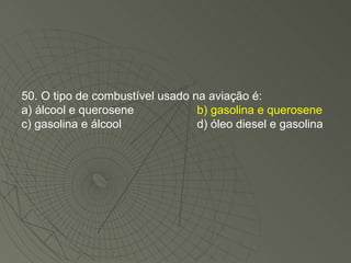 50. O tipo de combustível usado na aviação é: a) álcool e querosene b) gasolina e querosene c) gasolina e álcool d) óleo diesel e gasolina 