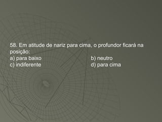 58. Em atitude de nariz para cima, o profundor ficará na posição: a) para baixo b) neutro c) indiferente d) para cima 
