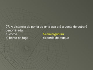 07. A distancia da ponta de uma asa até a ponta de outra é denominada: a) corda b) envergadura c) bordo de fuga d) bordo de ataque 