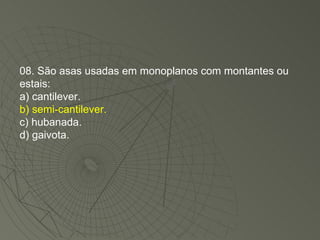 08. São asas usadas em monoplanos com montantes ou estais: a) cantilever. b) semi-cantilever. c) hubanada. d) gaivota. 