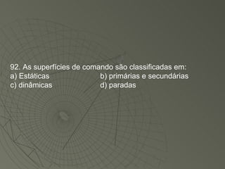 92. As superfícies de comando são classificadas em: a) Estáticas b) primárias e secundárias c) dinâmicas d) paradas 