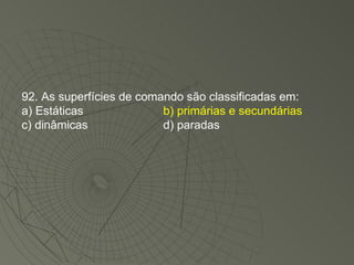 92. As superfícies de comando são classificadas em: a) Estáticas b) primárias e secundárias c) dinâmicas d) paradas 