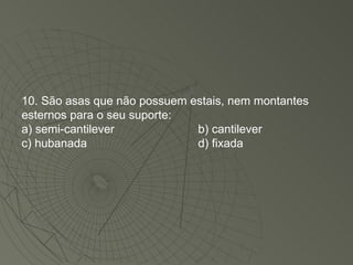 10. São asas que não possuem estais, nem montantes esternos para o seu suporte: a) semi-cantilever b) cantilever c) hubanada d) fixada 
