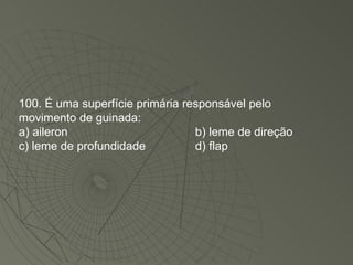 100. É uma superfície primária responsável pelo movimento de guinada: a) aileron b) leme de direção c) leme de profundidade d) flap 