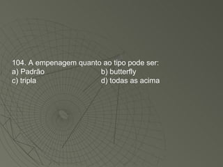 104. A empenagem quanto ao tipo pode ser: a) Padrão b) butterfly c) tripla d) todas as acima 