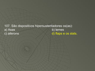 107. São dispositivos hipersustentadores os(as): a) Asas b) lemes c) ailerons d) flaps e os slats. 