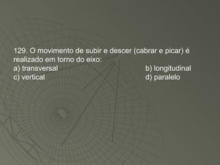 129. O movimento de subir e descer (cabrar e picar) é realizado em torno do eixo: a) transversal b) longitudinal c) vertical d) paralelo 