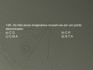 139. Os três eixos imaginários cruzam-se em um ponto denominado: a) C.G b) C.P. c) C.M.A d) S.T.A 