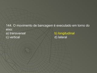 144. O movimento de bancagem é executado em torno do eixo: a) transversal b) longitudinal c) vertical d) lateral 