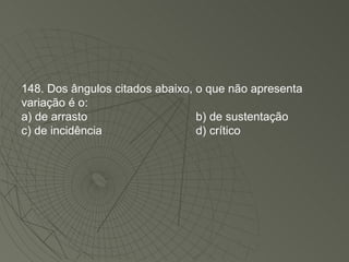 148. Dos ângulos citados abaixo, o que não apresenta variação é o: a) de arrasto b) de sustentação c) de incidência d) crítico 
