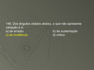 148. Dos ângulos citados abaixo, o que não apresenta variação é o: a) de arrasto b) de sustentação c) de incidência d) crítico 