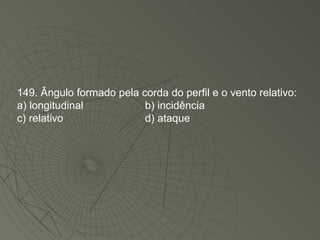 149. Ângulo formado pela corda do perfil e o vento relativo: a) longitudinal b) incidência c) relativo d) ataque 
