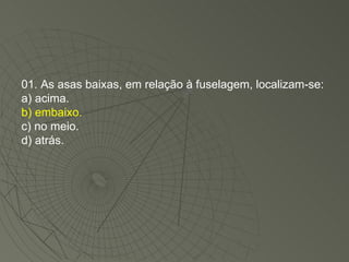 01. As asas baixas, em relação à fuselagem, localizam-se: a) acima. b) embaixo. c) no meio. d) atrás. 