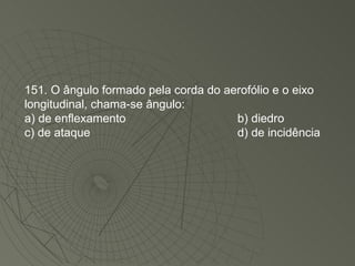 151. O ângulo formado pela corda do aerofólio e o eixo longitudinal, chama-se ângulo: a) de enflexamento b) diedro c) de ataque d) de incidência 