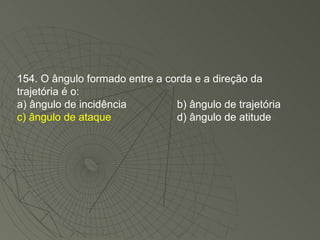 154. O ângulo formado entre a corda e a direção da trajetória é o: a) ângulo de incidência b) ângulo de trajetória c) ângulo de ataque d) ângulo de atitude 