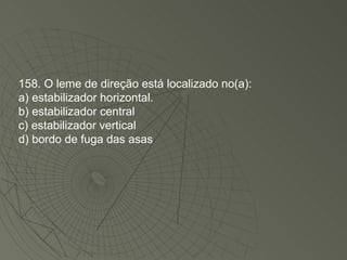 158. O leme de direção está localizado no(a): a) estabilizador horizontal. b) estabilizador central c) estabilizador vertical d) bordo de fuga das asas 