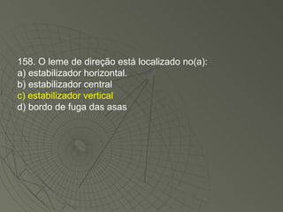 158. O leme de direção está localizado no(a): a) estabilizador horizontal. b) estabilizador central c) estabilizador vertical d) bordo de fuga das asas 
