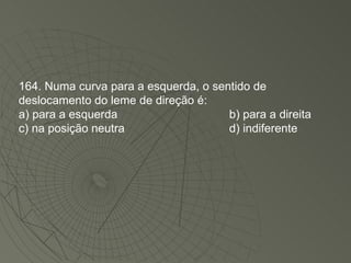 164. Numa curva para a esquerda, o sentido de deslocamento do leme de direção é: a) para a esquerda b) para a direita c) na posição neutra d) indiferente 
