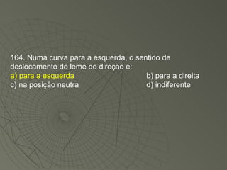 164. Numa curva para a esquerda, o sentido de deslocamento do leme de direção é: a) para a esquerda b) para a direita c) na posição neutra d) indiferente 
