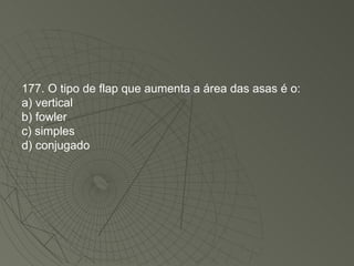 177. O tipo de flap que aumenta a área das asas é o: a) vertical b) fowler c) simples d) conjugado 