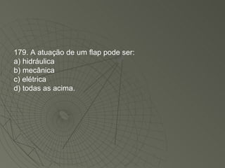 179. A atuação de um flap pode ser: a) hidráulica b) mecânica c) elétrica d) todas as acima. 