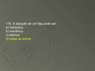 179. A atuação de um flap pode ser: a) hidráulica b) mecânica c) elétrica d) todas as acima. 