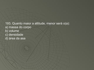 193. Quanto maior a altitude, menor será o(a): a) massa do corpo b) volume c) densidade d) área da asa 