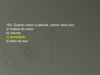 193. Quanto maior a altitude, menor será o(a): a) massa do corpo b) volume c) densidade d) área da asa 