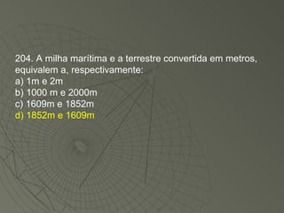 204. A milha marítima e a terrestre convertida em metros, equivalem a, respectivamente: a) 1m e 2m b) 1000 m e 2000m c) 1609m e 1852m d) 1852m e 1609m 
