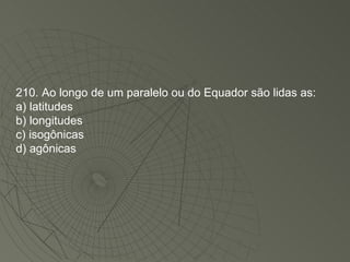 210. Ao longo de um paralelo ou do Equador são lidas as: a) latitudes b) longitudes c) isogônicas d) agônicas 