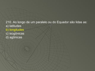 210. Ao longo de um paralelo ou do Equador são lidas as: a) latitudes b) longitudes c) isogônicas d) agônicas 