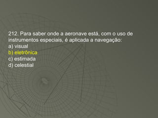 212. Para saber onde a aeronave está, com o uso de instrumentos especiais, é aplicada a navegação: a) visual b) eletrônica c) estimada d) celestial 