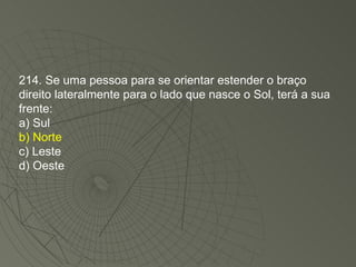 214. Se uma pessoa para se orientar estender o braço direito lateralmente para o lado que nasce o Sol, terá a sua frente: a) Sul b) Norte c) Leste d) Oeste 