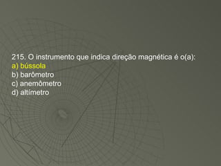 215. O instrumento que indica direção magnética é o(a): a) bússola b) barômetro c) anemômetro d) altímetro 
