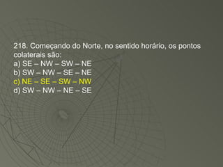 218. Começando do Norte, no sentido horário, os pontos colaterais são: a) SE – NW – SW – NE b) SW – NW – SE – NE c) NE – SE – SW – NW   d) SW – NW – NE – SE 