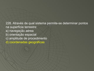 228. Através de qual sistema permite-se determinar pontos na superfície terrestre: a) navegação aérea b) orientação espacial c) amplitude de procedimento d) coordenadas geográficas 