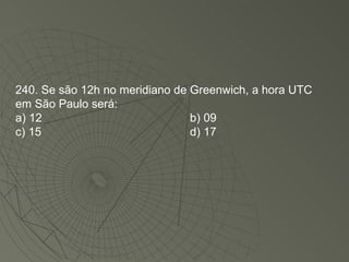 240. Se são 12h no meridiano de Greenwich, a hora UTC em São Paulo será: a) 12 b) 09 c) 15 d) 17 