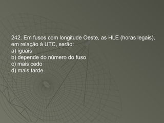 242. Em fusos com longitude Oeste, as HLE (horas legais), em relação à UTC, serão: a) iguais b) depende do número do fuso c) mais cedo d) mais tarde 