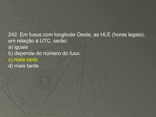 242. Em fusos com longitude Oeste, as HLE (horas legais), em relação à UTC, serão: a) iguais b) depende do número do fuso c) mais cedo d) mais tarde 