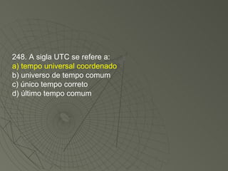 248. A sigla UTC se refere a: a) tempo universal coordenado b) universo de tempo comum c) único tempo correto d) último tempo comum 