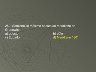 252. Semicírculo máximo oposto ao meridiano de Greenwich: a) oposto b) pólo c) Equador d) Meridiano 180° 