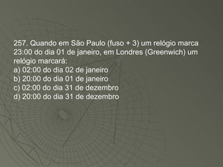 257. Quando em São Paulo (fuso + 3) um relógio marca 23:00 do dia 01 de janeiro, em Londres (Greenwich) um relógio marcará: a) 02:00 do dia 02 de janeiro b) 20:00 do dia 01 de janeiro c) 02:00 do dia 31 de dezembro d) 20:00 do dia 31 de dezembro 