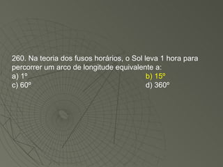 260. Na teoria dos fusos horários, o Sol leva 1 hora para percorrer um arco de longitude equivalente a: a) 1º  b) 15º   c) 60º  d) 360º 