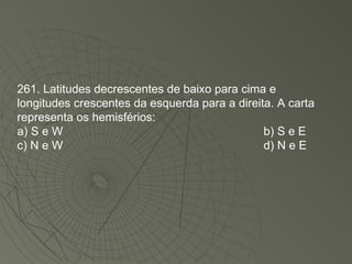 261. Latitudes decrescentes de baixo para cima e longitudes crescentes da esquerda para a direita. A carta representa os hemisférios: a) S e W b) S e E c) N e W d) N e E 
