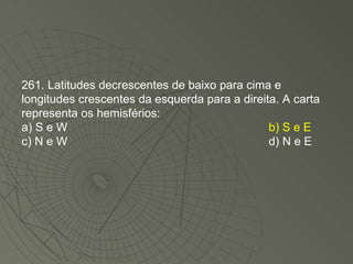 261. Latitudes decrescentes de baixo para cima e longitudes crescentes da esquerda para a direita. A carta representa os hemisférios: a) S e W b) S e E c) N e W d) N e E 