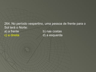 264. No período vespertino, uma pessoa de frente para o Sol terá o Norte: a) a frente b) nas costas c) a direita d) a esquerda 