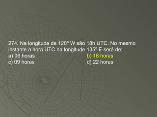 274. Na longitude de 120º W são 18h UTC. No mesmo instante a hora UTC na longitude 135º E será de: a) 06 horas b) 18 horas c) 09 horas d) 22 horas 