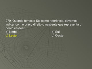 279. Quando temos o Sol como referência, devemos indicar com o braço direito o nascente que representa o ponto cardeal: a) Norte  b) Sul c) Leste d) Oeste 