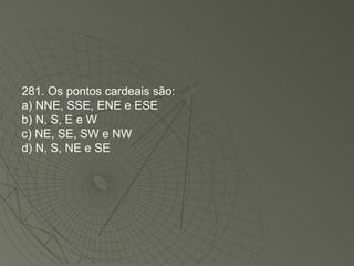 281. Os pontos cardeais são: a) NNE, SSE, ENE e ESE b) N, S, E e W c) NE, SE, SW e NW d) N, S, NE e SE 